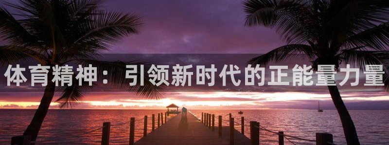 公海赌赌船官网下载招商电话号码是多少号：体育精神：引