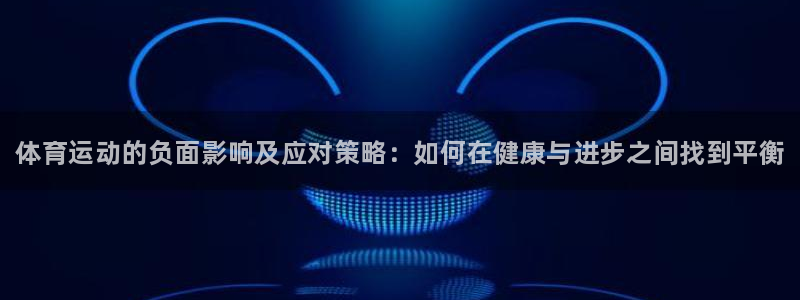 公海赌赌船官网下载官方客服电话：体育运动的负面影响及应对策略