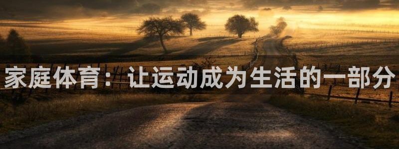 公海赌赌船官网下载平台是正规平台吗：家庭体育：让运动