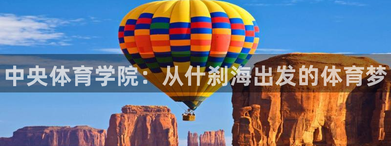 公海赌赌船官网下载平台注册流程图：中央体育学院：从什