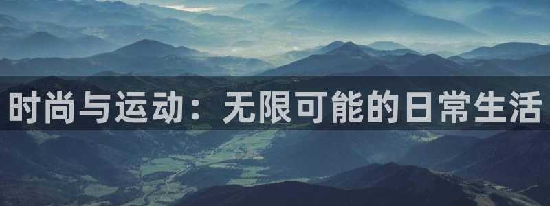 公海赌赌船官网下载招商电话地址：时尚与运动：无限可能