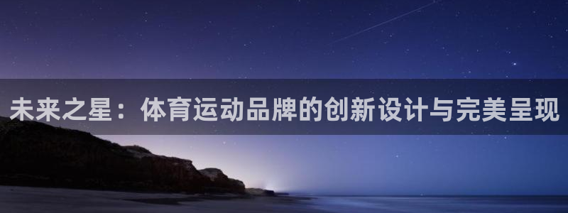 公海赌赌船官网下载平台：未来之星：体育运动品牌的创新设计与完