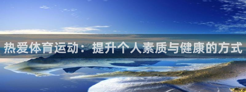 公海赌赌船官网下载联系电话：热爱体育运动：提升个人素质与健康