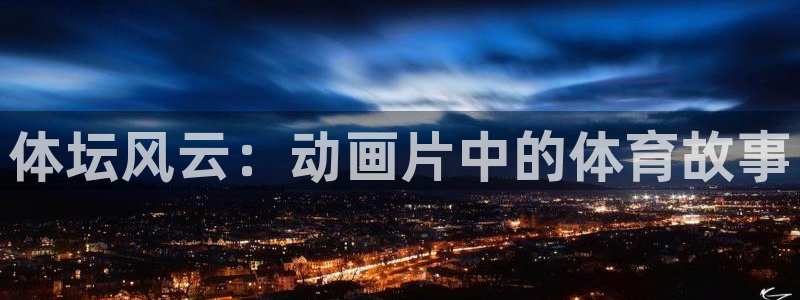 公海赌赌船官网下载平台是正规平台吗：体坛风云：动画片