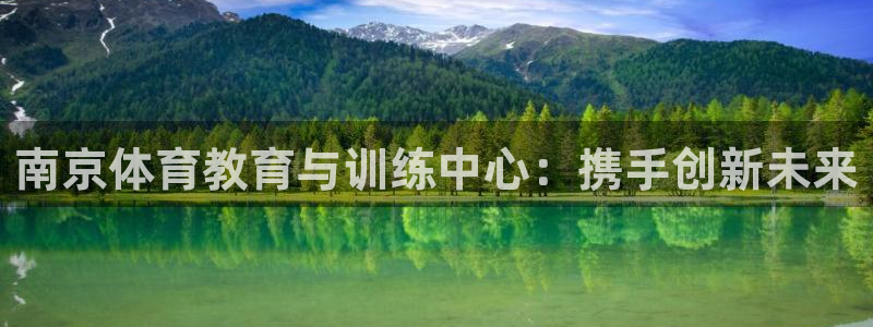 公海赌赌船官方正版app官网：南京体育教育与训练中心：携手创