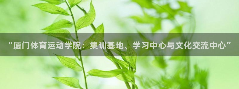 公海赌赌船官网下载招商电话号码是多少：“厦门体育运动学院：集