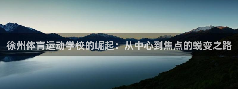 公海赌赌船官网下载招商电话号码是多少号：徐州体育运动学校的崛