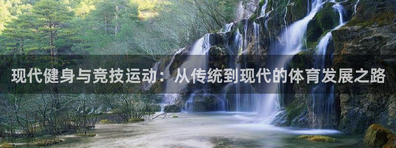 公海赌赌船官网下载招商电话地址：现代健身与竞技运动：从传统到